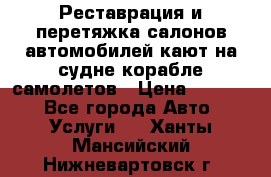 Реставрация и перетяжка салонов автомобилей,кают на судне корабле,самолетов › Цена ­ 3 000 - Все города Авто » Услуги   . Ханты-Мансийский,Нижневартовск г.